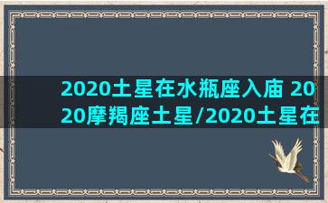 2020土星在水瓶座入庙 2020摩羯座土星/2020土星在水瓶座入庙 2020摩羯座土星-我的网站